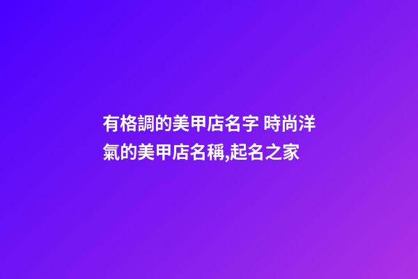 有格調的美甲店名字 時尚洋氣的美甲店名稱,起名之家-第1張-店鋪起名-玄機派
